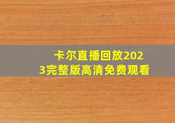 卡尔直播回放2023完整版高清免费观看