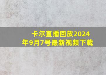 卡尔直播回放2024年9月7号最新视频下载