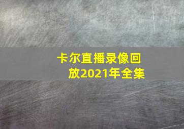 卡尔直播录像回放2021年全集