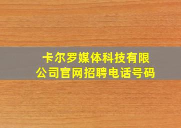 卡尔罗媒体科技有限公司官网招聘电话号码