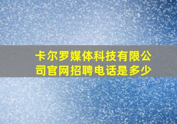 卡尔罗媒体科技有限公司官网招聘电话是多少