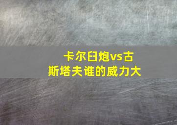 卡尔臼炮vs古斯塔夫谁的威力大