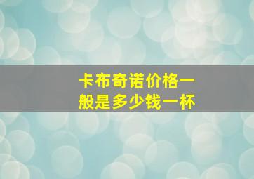 卡布奇诺价格一般是多少钱一杯