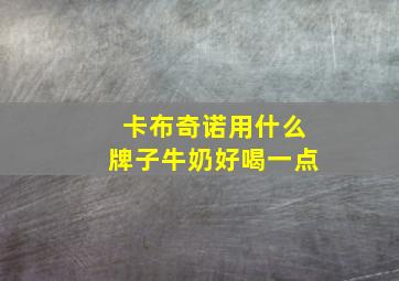 卡布奇诺用什么牌子牛奶好喝一点