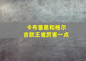 卡布雷恩和格尔吉欧王谁厉害一点