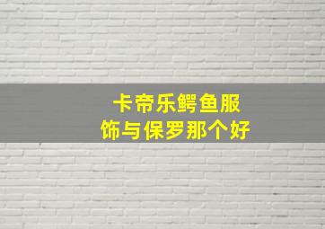 卡帝乐鳄鱼服饰与保罗那个好