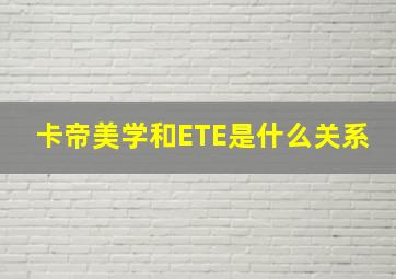 卡帝美学和ETE是什么关系