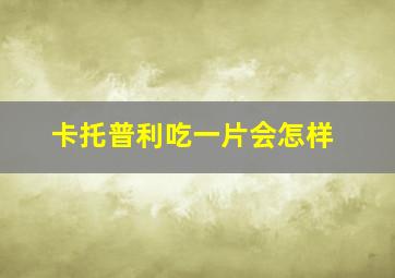 卡托普利吃一片会怎样