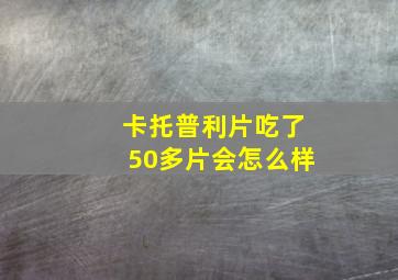 卡托普利片吃了50多片会怎么样