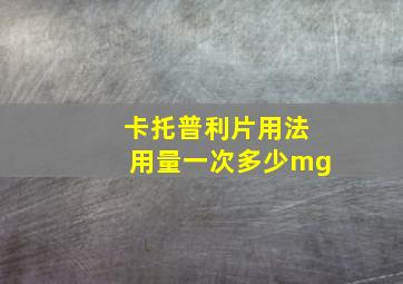 卡托普利片用法用量一次多少mg