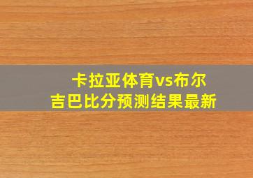 卡拉亚体育vs布尔吉巴比分预测结果最新