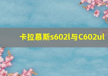 卡拉慕斯s602l与C602ul