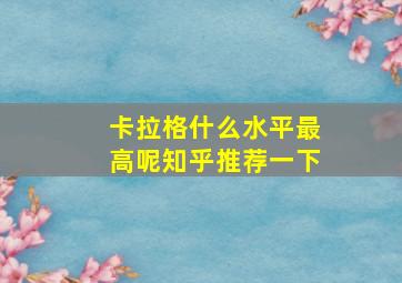 卡拉格什么水平最高呢知乎推荐一下