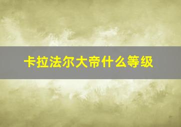 卡拉法尔大帝什么等级