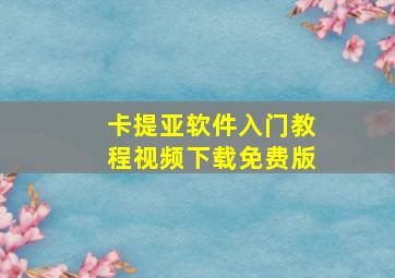 卡提亚软件入门教程视频下载免费版