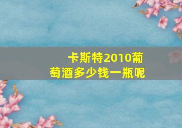 卡斯特2010葡萄酒多少钱一瓶呢