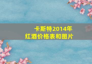 卡斯特2014年红酒价格表和图片