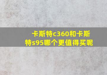 卡斯特c360和卡斯特s95哪个更值得买呢