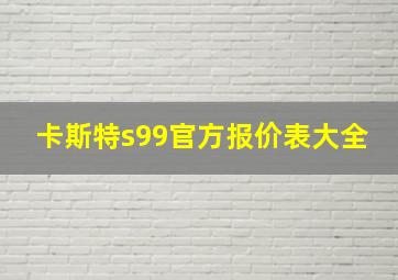 卡斯特s99官方报价表大全