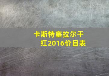 卡斯特塞拉尔干红2016价目表