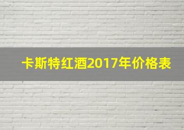 卡斯特红酒2017年价格表