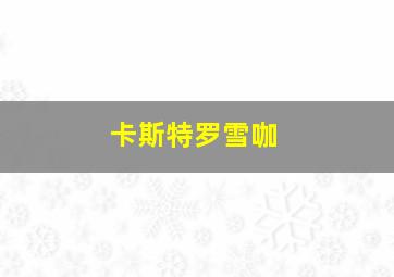 卡斯特罗雪咖