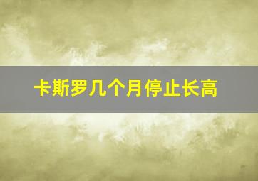 卡斯罗几个月停止长高