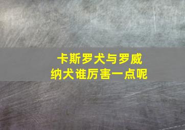 卡斯罗犬与罗威纳犬谁厉害一点呢