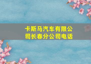 卡斯马汽车有限公司长春分公司电话