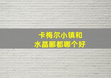 卡梅尔小镇和水晶郦都哪个好