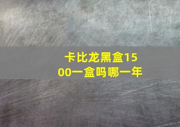 卡比龙黑盒1500一盒吗哪一年