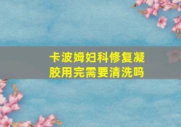 卡波姆妇科修复凝胶用完需要清洗吗