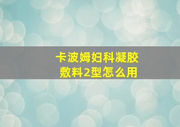 卡波姆妇科凝胶敷料2型怎么用