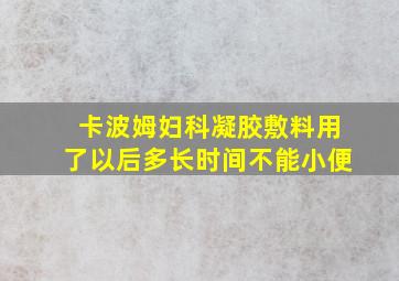 卡波姆妇科凝胶敷料用了以后多长时间不能小便