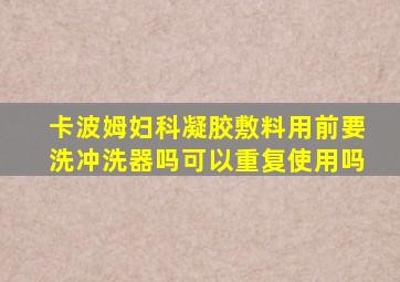 卡波姆妇科凝胶敷料用前要洗冲洗器吗可以重复使用吗