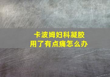 卡波姆妇科凝胶用了有点痛怎么办