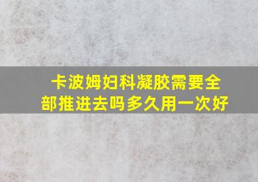 卡波姆妇科凝胶需要全部推进去吗多久用一次好