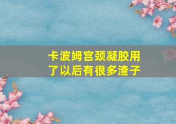 卡波姆宫颈凝胶用了以后有很多渣子