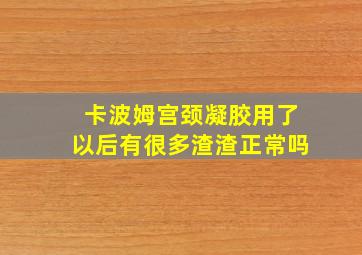 卡波姆宫颈凝胶用了以后有很多渣渣正常吗