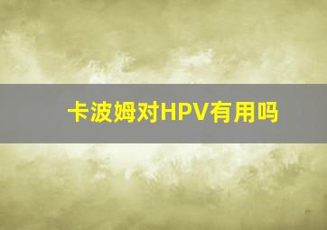 卡波姆对HPV有用吗