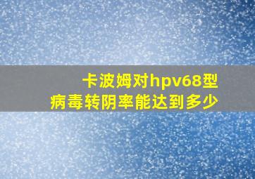 卡波姆对hpv68型病毒转阴率能达到多少