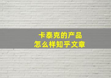 卡泰克的产品怎么样知乎文章