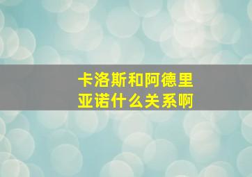 卡洛斯和阿德里亚诺什么关系啊