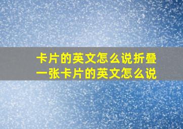 卡片的英文怎么说折叠一张卡片的英文怎么说