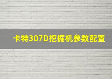 卡特307D挖掘机参数配置