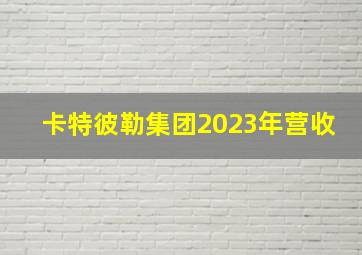 卡特彼勒集团2023年营收