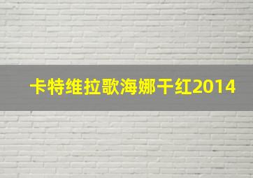 卡特维拉歌海娜干红2014