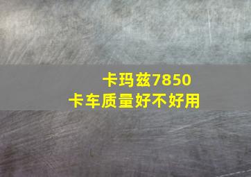 卡玛兹7850卡车质量好不好用