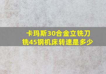 卡玛斯30合金立铣刀铣45钢机床转速是多少