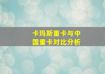 卡玛斯重卡与中国重卡对比分析